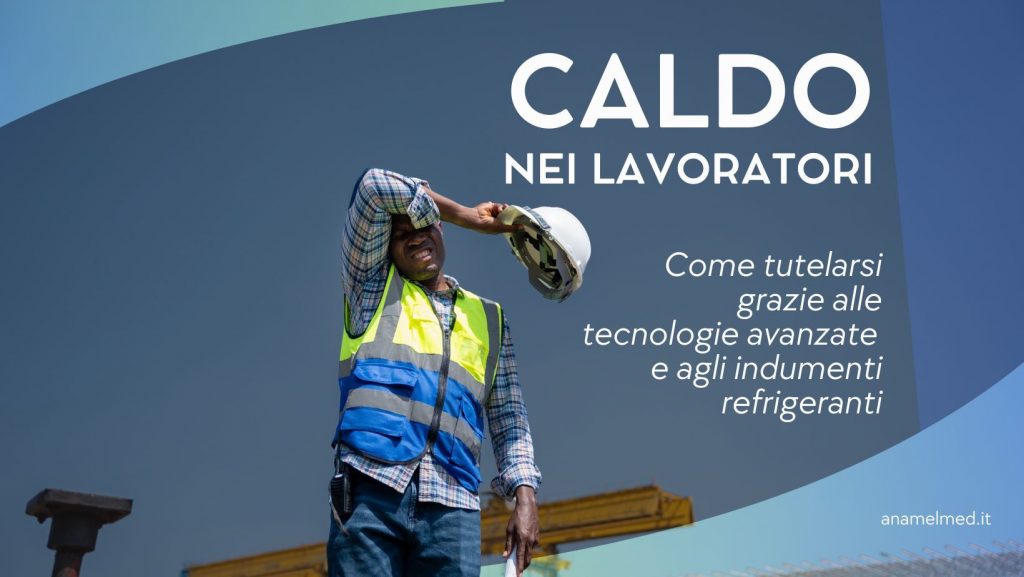 Caldo nei lavoratori: come tutelarsi grazie alle tecnologie avanzate e agli indumenti refrigeranti